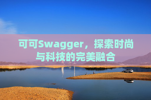 可可Swagger，探索时尚与科技的完美融合